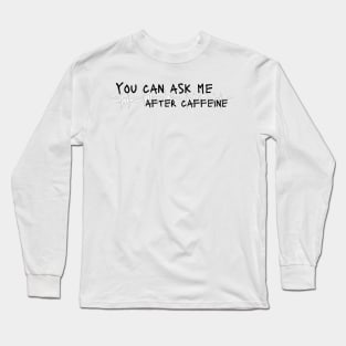 Ask me after caffeine Long Sleeve T-Shirt